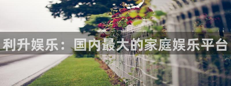 益达娱乐账号注册：利升娱乐：国内最大的家庭娱乐平台