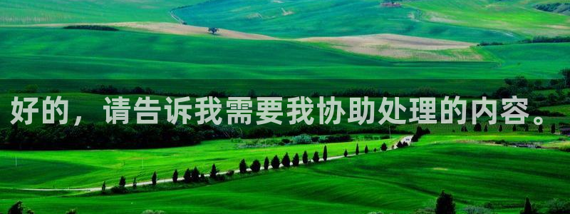 壹号国际app免费下载安装：好的，请告诉我需要我协助处理的内容。