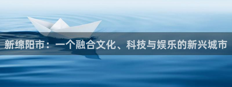 益达娱乐网站平台：新绵阳市：一个融合文化、科技与娱乐的新兴城市