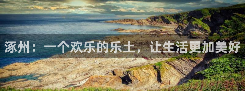 益达娱乐app：涿州：一个欢乐的乐土，让生活更加美好