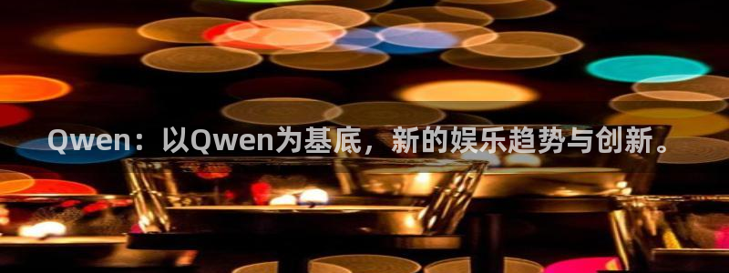 益达娱乐app入口：Qwen：以Qwen为基底，新的娱乐趋势与创新。