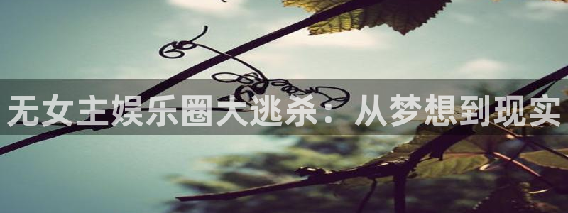 壹号top娱乐：无女主娱乐圈大逃杀：从梦想到现实