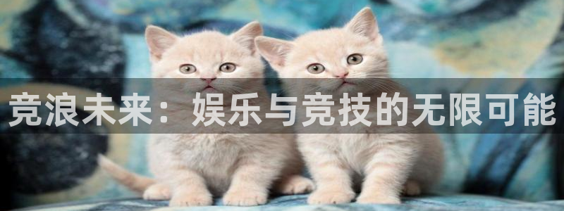 益达娱乐平台官网版最新：竞浪未来：娱乐与竞技的无限可能